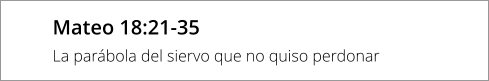 Mateo 18:21-35 La parábola del siervo que no quiso perdonar