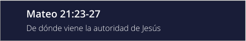 Mateo 21:23-27 De dónde viene la autoridad de Jesús