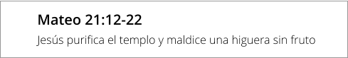 Mateo 21:12-22 Jesús purifica el templo y maldice una higuera sin fruto