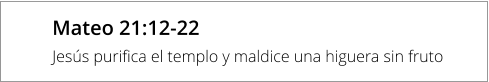 Mateo 21:12-22 Jesús purifica el templo y maldice una higuera sin fruto