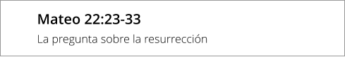 Mateo 22:23-33 La pregunta sobre la resurrección