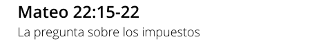 Mateo 22:15-22 La pregunta sobre los impuestos