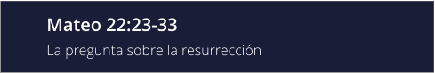 Mateo 22:23-33 La pregunta sobre la resurrección