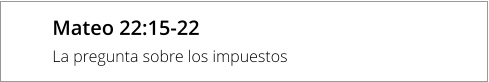 Mateo 22:15-22 La pregunta sobre los impuestos