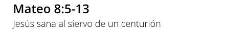 Mateo 8:5-13 Jesús sana al siervo de un centurión