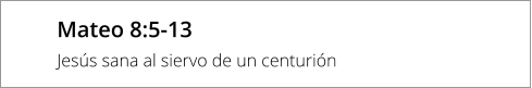 Mateo 8:5-13 Jesús sana al siervo de un centurión