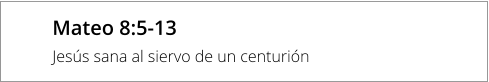 Mateo 8:5-13 Jesús sana al siervo de un centurión