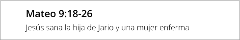Mateo 9:18-26 Jesús sana la hija de Jario y una mujer enferma