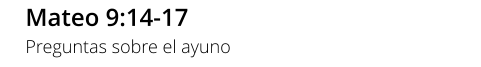 Mateo 9:14-17 Preguntas sobre el ayuno
