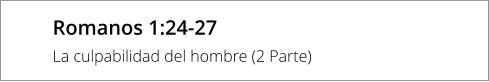Romanos 1:24-27 La culpabilidad del hombre (2 Parte)