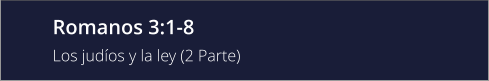 Romanos 3:1-8 Los judíos y la ley (2 Parte)