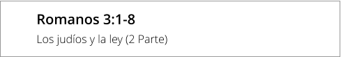Romanos 3:1-8 Los judíos y la ley (2 Parte)