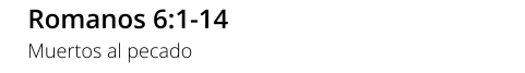 Romanos 6:1-14 Muertos al pecado