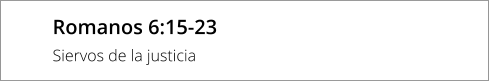 Romanos 6:15-23 Siervos de la justicia