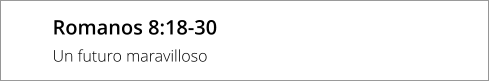Romanos 8:18-30 Un futuro maravilloso