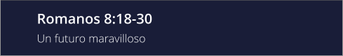 Romanos 8:18-30 Un futuro maravilloso