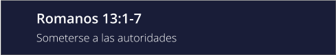 Romanos 13:1-7 Someterse a las autoridades