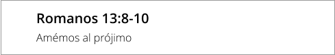 Romanos 13:8-10  Amémos al prójimo