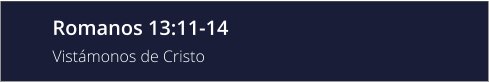 Romanos 13:11-14 Vistámonos de Cristo