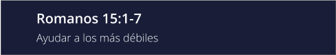 Romanos 15:1-7 Ayudar a los más débiles