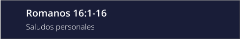 Romanos 16:1-16 Saludos personales