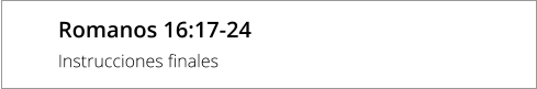 Romanos 16:17-24  Instrucciones finales