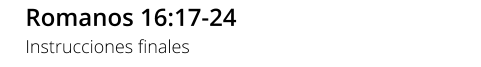 Romanos 16:17-24 Instrucciones finales