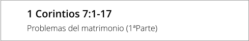 1 Corintios 7:1-17  Problemas del matrimonio (1ªParte)