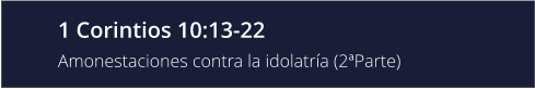 1 Corintios 10:13-22 Amonestaciones contra la idolatría (2ªParte)