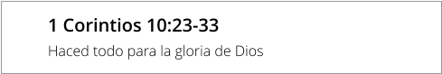 1 Corintios 10:23-33  Haced todo para la gloria de Dios