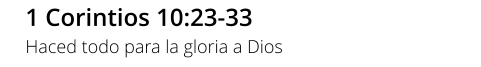 1 Corintios 10:23-33 Haced todo para la gloria a Dios