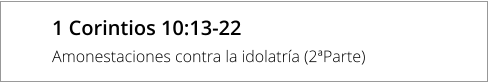 1 Corintios 10:13-22  Amonestaciones contra la idolatría (2ªParte)