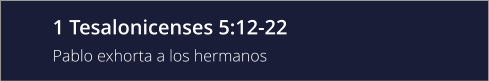 1 Tesalonicenses 5:12-22 Pablo exhorta a los hermanos