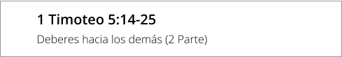 1 Timoteo 5:14-25 Deberes hacia los demás (2 Parte)