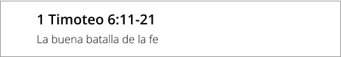 1 Timoteo 6:11-21 La buena batalla de la fe