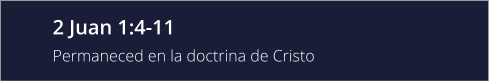 2 Juan 1:4-11 Permaneced en la doctrina de Cristo