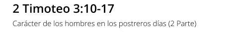 2 Timoteo 3:10-17 Carácter de los hombres en los postreros días (2 Parte)