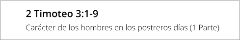 2 Timoteo 3:1-9 Carácter de los hombres en los postreros días (1 Parte)