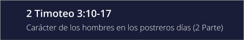 2 Timoteo 3:10-17 Carácter de los hombres en los postreros días (2 Parte)