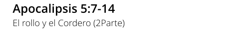 Apocalipsis 5:7-14 El rollo y el Cordero (2Parte)