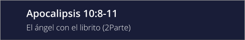 Apocalipsis 10:8-11 El ángel con el librito (2Parte)
