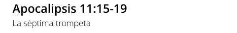 Apocalipsis 11:15-19 La séptima trompeta