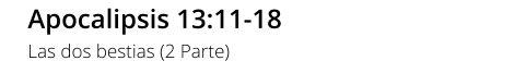 Apocalipsis 13:11-18 Las dos bestias (2 Parte)