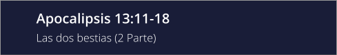 Apocalipsis 13:11-18 Las dos bestias (2 Parte)