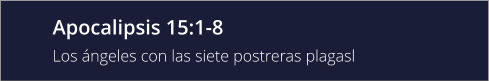 Apocalipsis 15:1-8 Los ángeles con las siete postreras plagasl