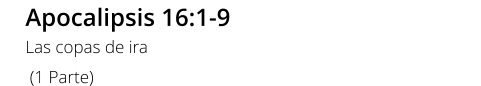 Apocalipsis 16:1-9 Las copas de ira  (1 Parte)