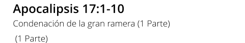 Apocalipsis 17:1-10 Condenación de la gran ramera (1 Parte)  (1 Parte)