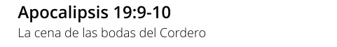 Apocalipsis 19:9-10 La cena de las bodas del Cordero