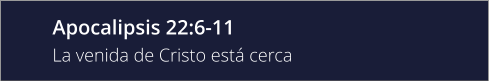 Apocalipsis 22:6-11 La venida de Cristo está cerca