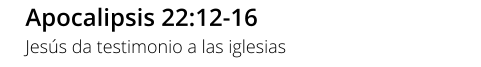 Apocalipsis 22:12-16 Jesús da testimonio a las iglesias